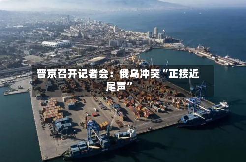 普京召开记者会：俄乌冲突“正接近尾声”-第3张图片