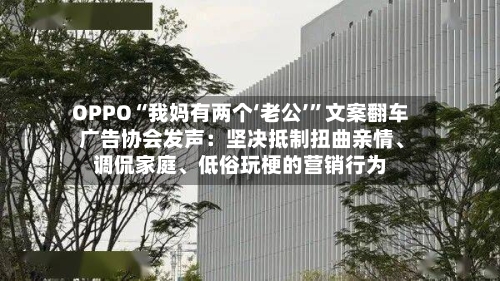 OPPO“我妈有两个‘老公’”文案翻车 广告协会发声：坚决抵制扭曲亲情、调侃家庭、低俗玩梗的营销行为
