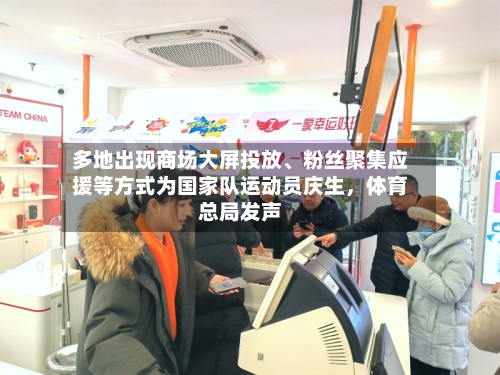 多地出现商场大屏投放、粉丝聚集应援等方式为国家队运动员庆生	，体育总局发声-第2张图片