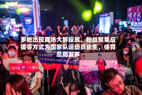 多地出现商场大屏投放、粉丝聚集应援等方式为国家队运动员庆生，体育总局发声