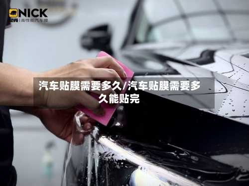 汽车贴膜需要多久/汽车贴膜需要多久能贴完-第2张图片