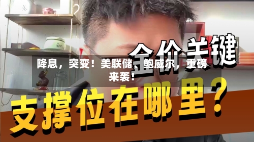 降息，突变！美联储、鲍威尔，重磅来袭！