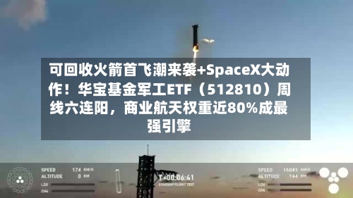 可回收火箭首飞潮来袭+SpaceX大动作！华宝基金军工ETF（512810）周线六连阳	，商业航天权重近80%成最强引擎-第2张图片