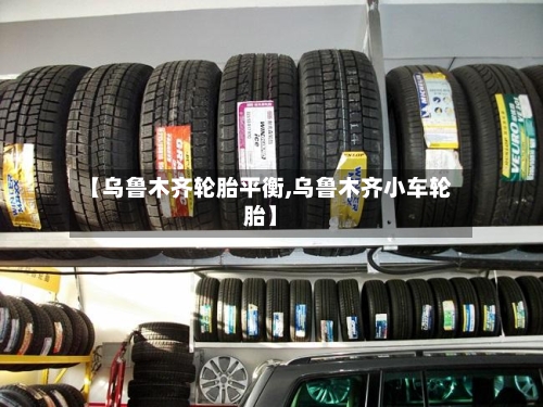 【乌鲁木齐轮胎平衡,乌鲁木齐小车轮胎】