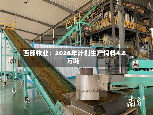 西部牧业：2026年计划生产饲料4.8万吨