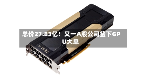 总价27.83亿！又一A股公司签下GPU大单