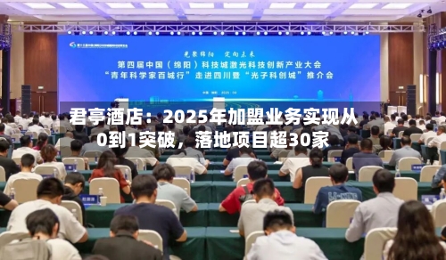 君亭酒店：2025年加盟业务实现从0到1突破	，落地项目超30家-第2张图片