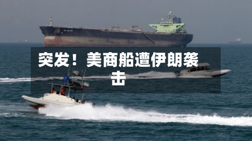 突发！美商船遭伊朗袭击