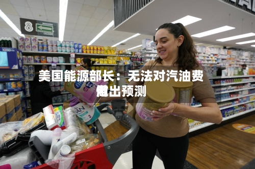 美国能源部长：无法对汽油费用做出预测-第2张图片