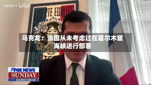 马克龙：法国从未考虑过在霍尔木兹海峡进行部署