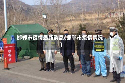 邯郸市疫情最新消息(邯郸市疫情情况)