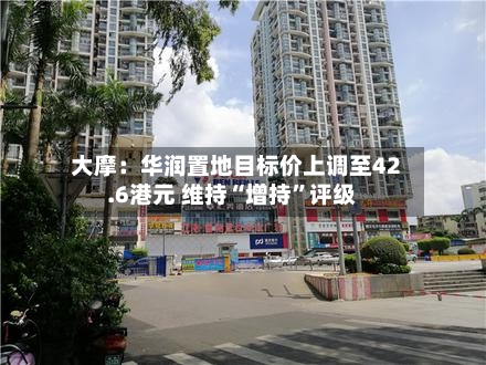 大摩：华润置地目标价上调至42.6港元 维持“增持”评级-第3张图片