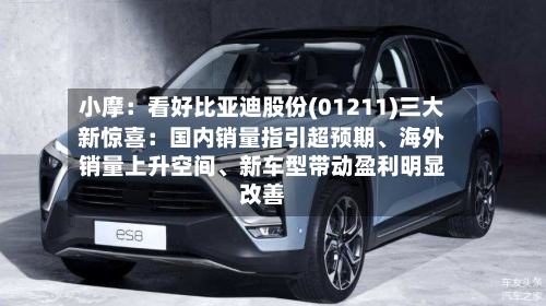 小摩：看好比亚迪股份(01211)三大新惊喜：国内销量指引超预期	、海外销量上升空间、新车型带动盈利明显改善-第3张图片
