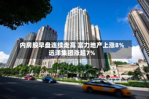 内房股早盘连续走高 富力地产上涨8%远洋集团涨超7%