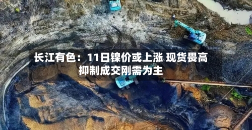 长江有色：11日镍价或上涨 现货畏高抑制成交刚需为主-第2张图片