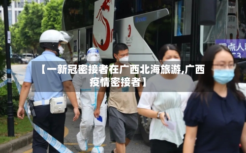 【一新冠密接者在广西北海旅游,广西疫情密接者】-第2张图片