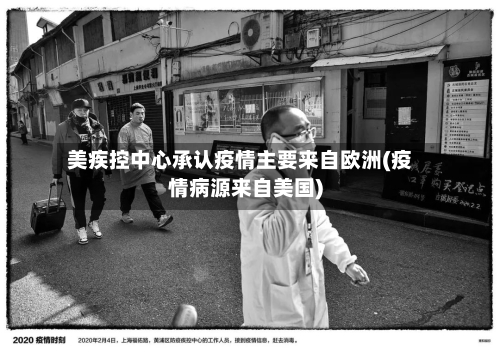美疾控中心承认疫情主要来自欧洲(疫情病源来自美国)