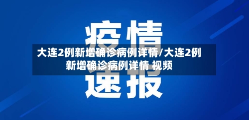 大连2例新增确诊病例详情/大连2例新增确诊病例详情 视频-第2张图片