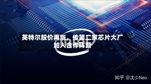 英特尔股价再涨，传第二家芯片大厂加入合作阵营-第2张图片