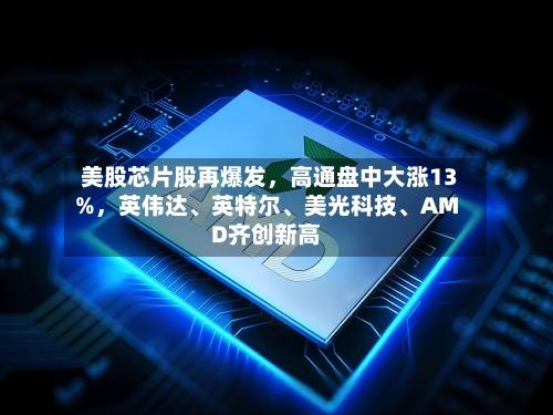 美股芯片股再爆发，高通盘中大涨13%，英伟达、英特尔、美光科技	、AMD齐创新高-第2张图片