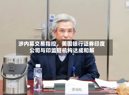 涉内幕交易指控，美国银行证券印度公司与印监管机构达成和解