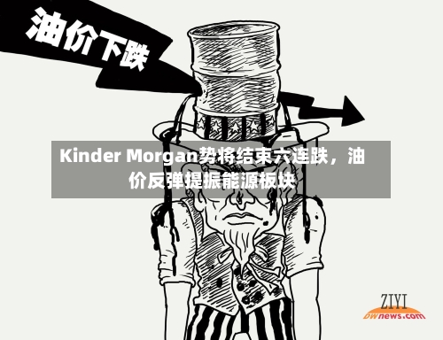 Kinder Morgan势将结束六连跌，油价反弹提振能源板块-第3张图片