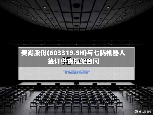 美湖股份(603319.SH)与七腾机器人签订供货框架合同