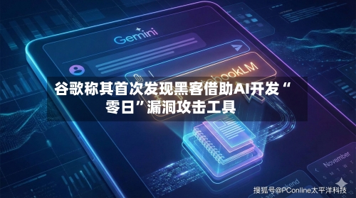 谷歌称其首次发现黑客借助AI开发“零日”漏洞攻击工具