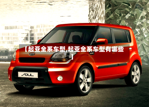 【起亚全系车型,起亚全系车型有哪些】-第2张图片