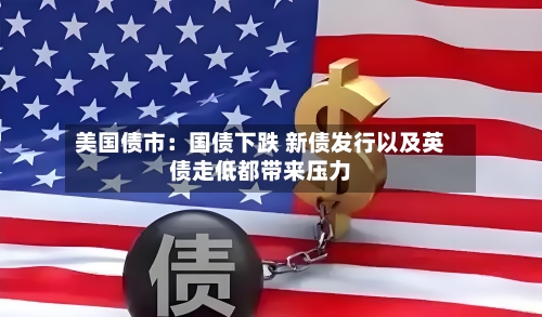美国债市：国债下跌 新债发行以及英债走低都带来压力-第2张图片