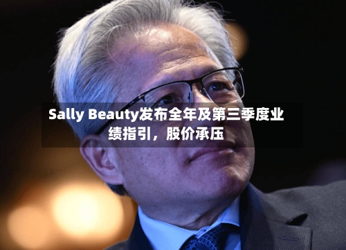 Sally Beauty发布全年及第三季度业绩指引	，股价承压-第2张图片