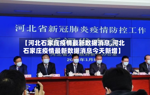 【河北石家庄疫情最新数据消息,河北石家庄疫情最新数据消息今天新增】