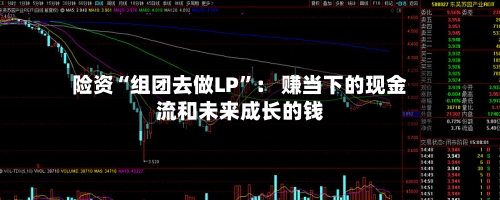 险资“组团去做LP	”： 赚当下的现金流和未来成长的钱-第3张图片