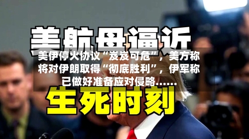 美伊停火协议“岌岌可危”，美方称将对伊朗取得“彻底胜利”，伊军称已做好准备应对侵略……-第3张图片