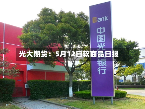光大期货：5月12日软商品日报-第3张图片