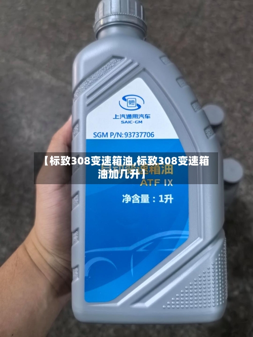 【标致308变速箱油,标致308变速箱油加几升】