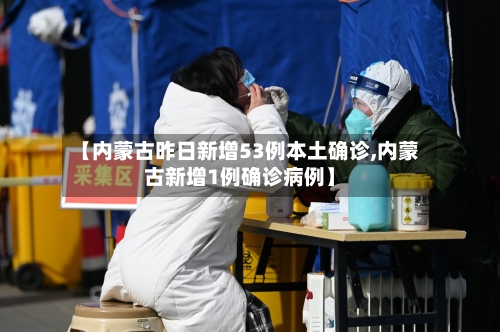 【内蒙古昨日新增53例本土确诊,内蒙古新增1例确诊病例】-第2张图片