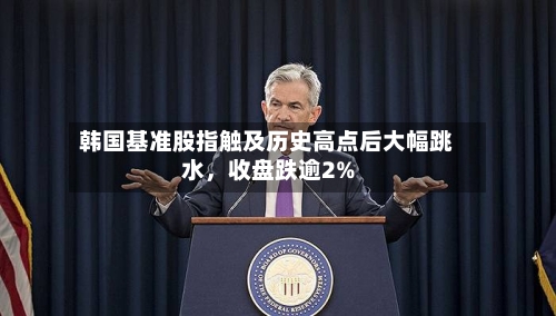 韩国基准股指触及历史高点后大幅跳水，收盘跌逾2%-第2张图片