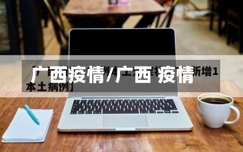 广西疫情/广西 疫情