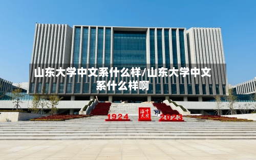 山东大学中文系什么样/山东大学中文系什么样啊
