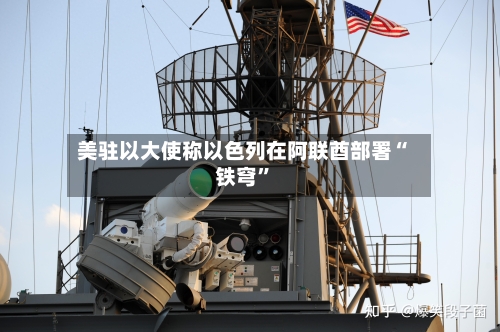 美驻以大使称以色列在阿联酋部署“铁穹”-第3张图片
