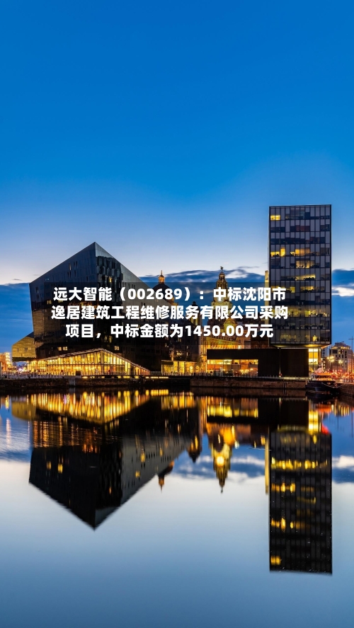 远大智能（002689）：中标沈阳市逸居建筑工程维修服务有限公司采购项目，中标金额为1450.00万元