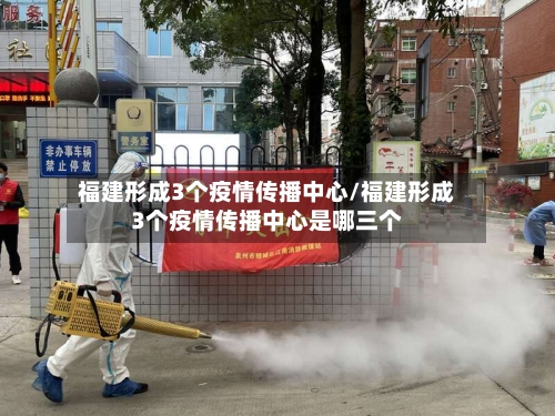 福建形成3个疫情传播中心/福建形成3个疫情传播中心是哪三个