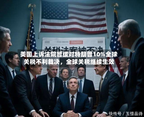 美国上诉法院暂缓对特朗普10%全球关税不利裁决，全球关税继续生效-第3张图片