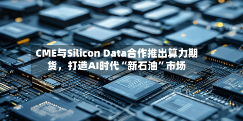 CME与Silicon Data合作推出算力期货，打造AI时代“新石油	”市场-第3张图片