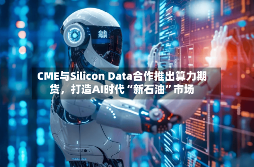 CME与Silicon Data合作推出算力期货，打造AI时代“新石油”市场-第2张图片