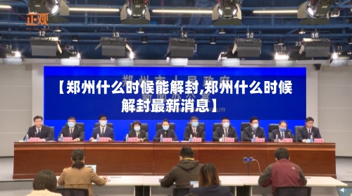 【郑州什么时候能解封,郑州什么时候解封最新消息】-第3张图片