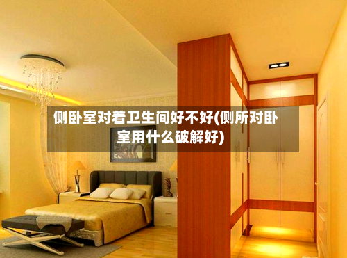 侧卧室对着卫生间好不好(侧所对卧室用什么破解好)-第2张图片