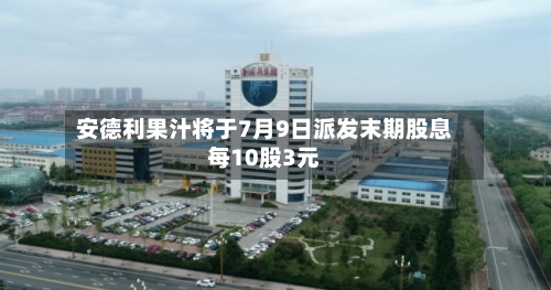 安德利果汁将于7月9日派发末期股息每10股3元