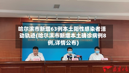 哈尔滨市新增63例本土阳性感染者活动轨迹(哈尔滨市新增本土确诊病例8例,详情公布)